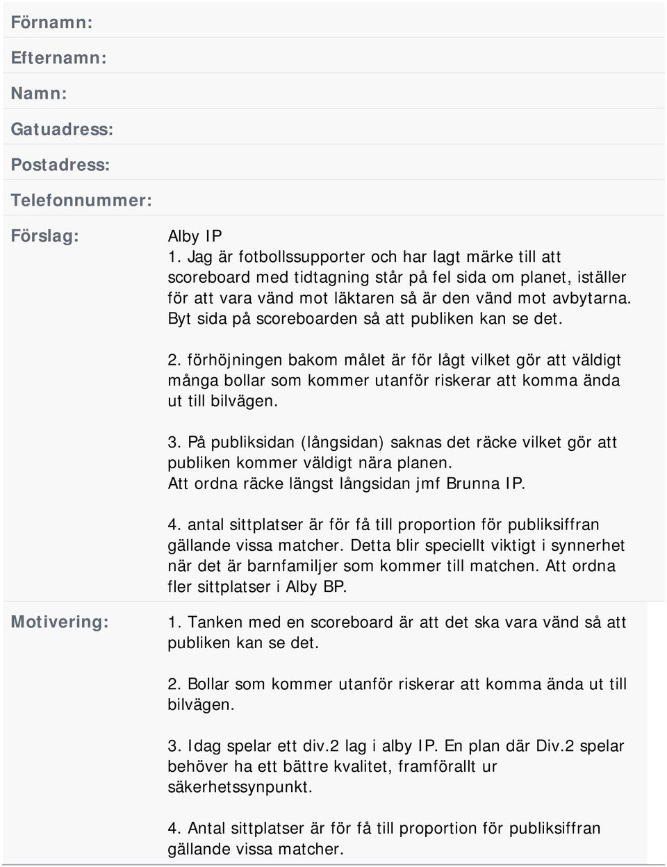 Byt sida på scoreboarden så att publiken kan se det. 2. förhöjningen bakom målet är för lågt vilket gör att väldigt många bollar som kommer utanför riskerar att komma ända ut till bilvägen. 3.