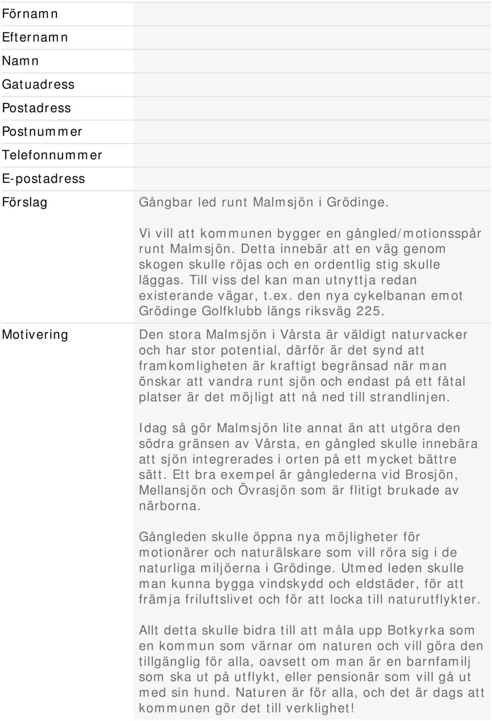 Motivering Den stora Malmsjön i Vårsta är väldigt naturvacker och har stor potential, därför är det synd att framkomligheten är kraftigt begränsad när man önskar att vandra runt sjön och endast på