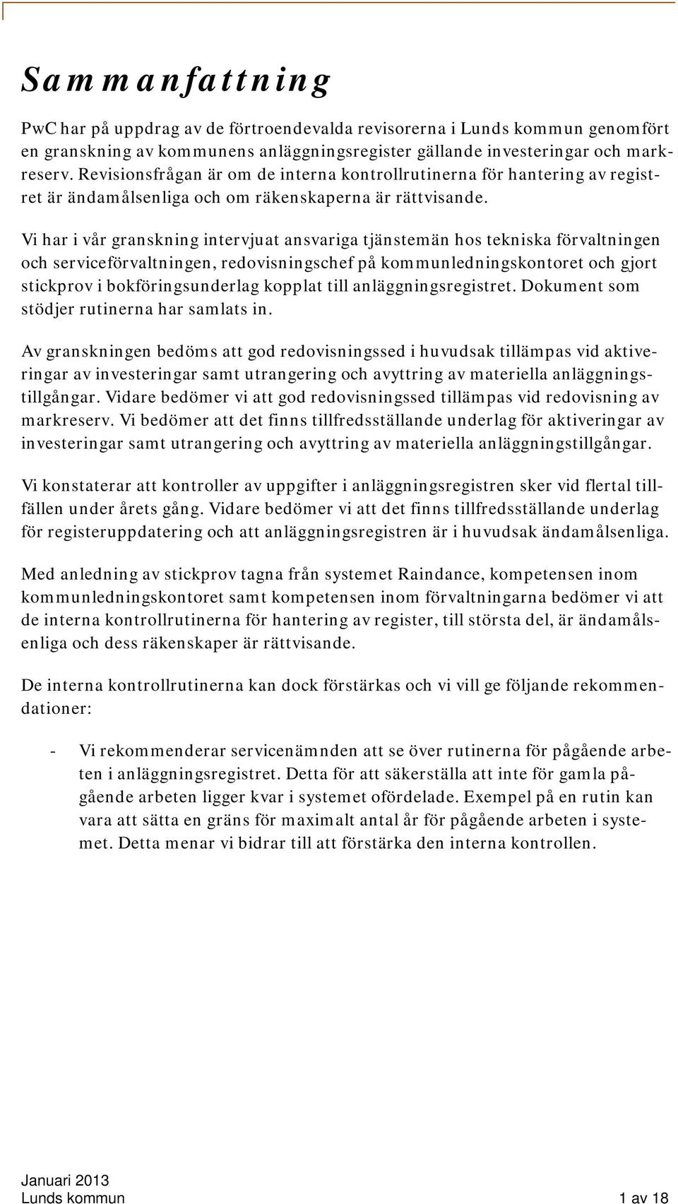 Vi har i vår granskning intervjuat ansvariga tjänstemän hos tekniska förvaltningen och serviceförvaltningen, redovisningschef på kommunledningskontoret och gjort stickprov i bokföringsunderlag