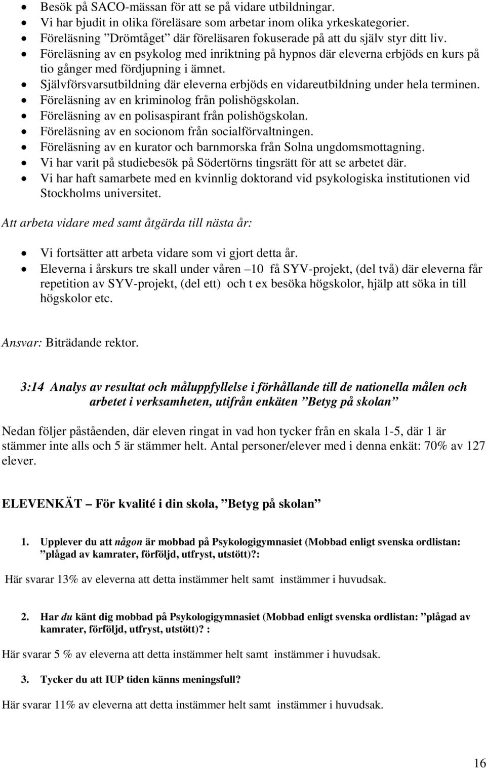 Självförsvarsutbildning där eleverna erbjöds en vidareutbildning under hela terminen. Föreläsning av en kriminolog från polishögskolan. Föreläsning av en polisaspirant från polishögskolan.