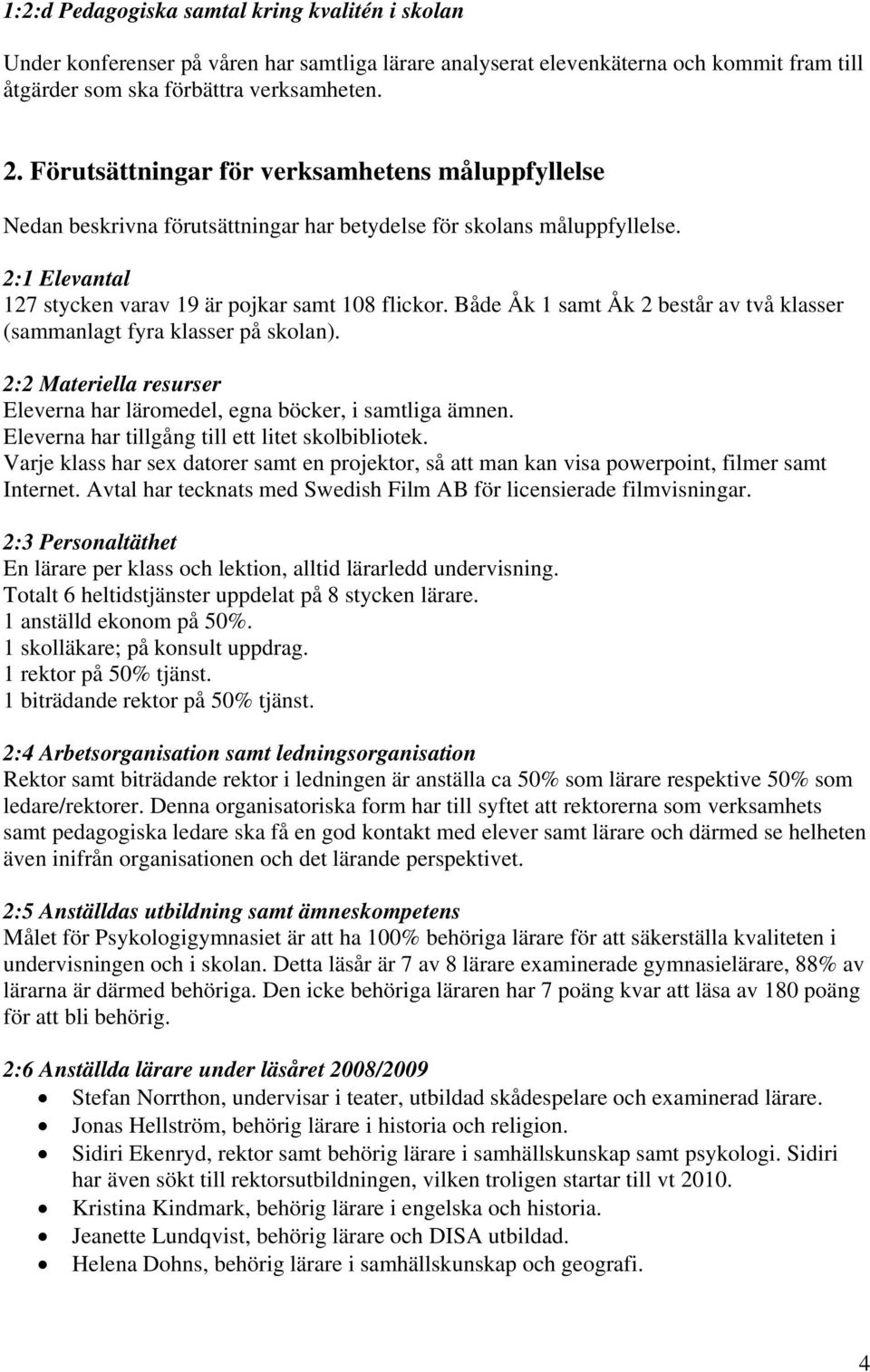 Både Åk 1 samt Åk 2 består av två klasser (sammanlagt fyra klasser på skolan). 2:2 Materiella resurser Eleverna har läromedel, egna böcker, i samtliga ämnen.