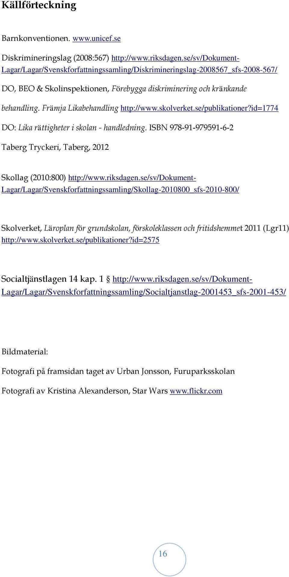 Främja Likabehandling http://www.skolverket.se/publikationer?id=1774 DO: Lika rättigheter i skolan - handledning. ISBN 978-91-979591-6-2 Taberg Tryckeri, Taberg, 2012 Skollag (2010:800) http://www.