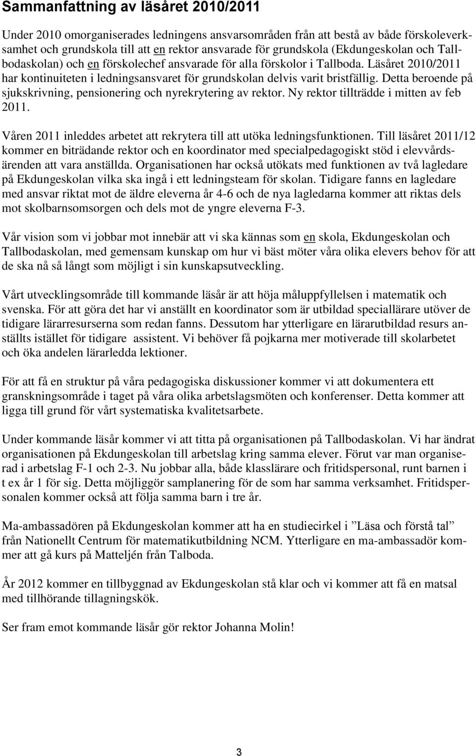 Detta beroende på sjukskrivning, pensionering och nyrekrytering av rektor. Ny rektor tillträdde i mitten av feb 2011. Våren 2011 inleddes arbetet att rekrytera till att utöka ledningsfunktionen.