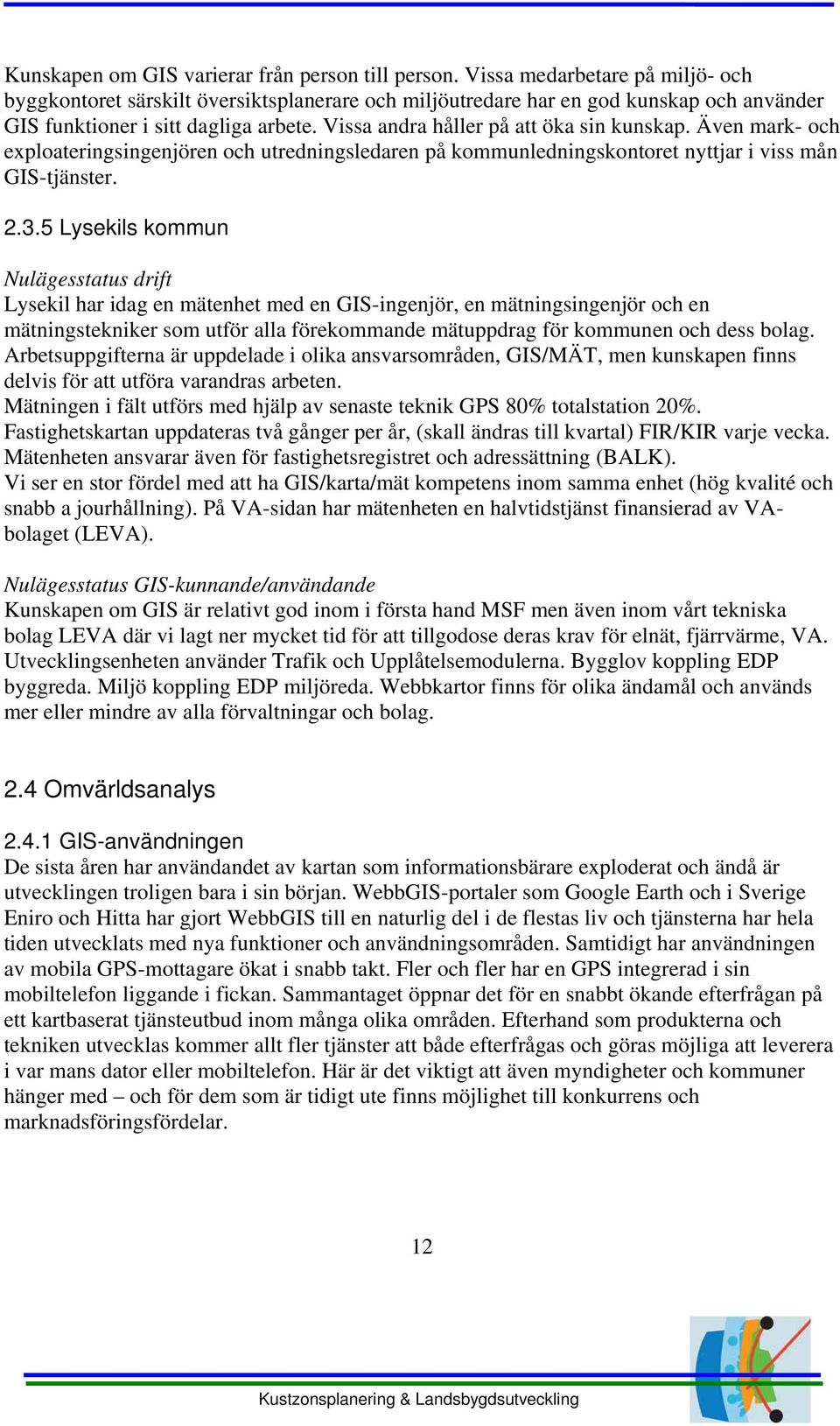 Vissa andra håller på att öka sin kunskap. Även mark- och exploateringsingenjören och utredningsledaren på kommunledningskontoret nyttjar i viss mån GIS-tjänster. 2.3.