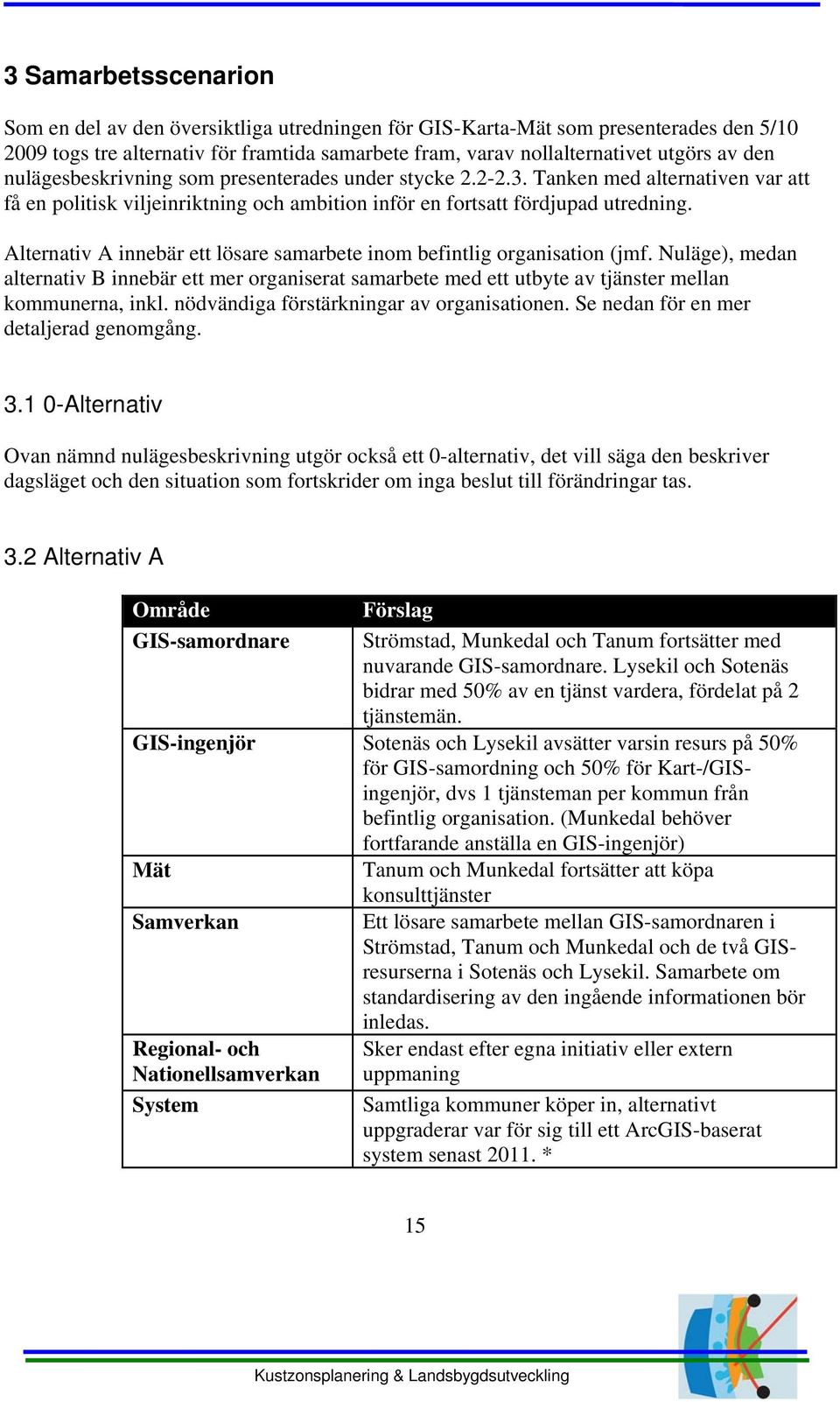 Alternativ A innebär ett lösare samarbete inom befintlig organisation (jmf. Nuläge), medan alternativ B innebär ett mer organiserat samarbete med ett utbyte av tjänster mellan kommunerna, inkl.