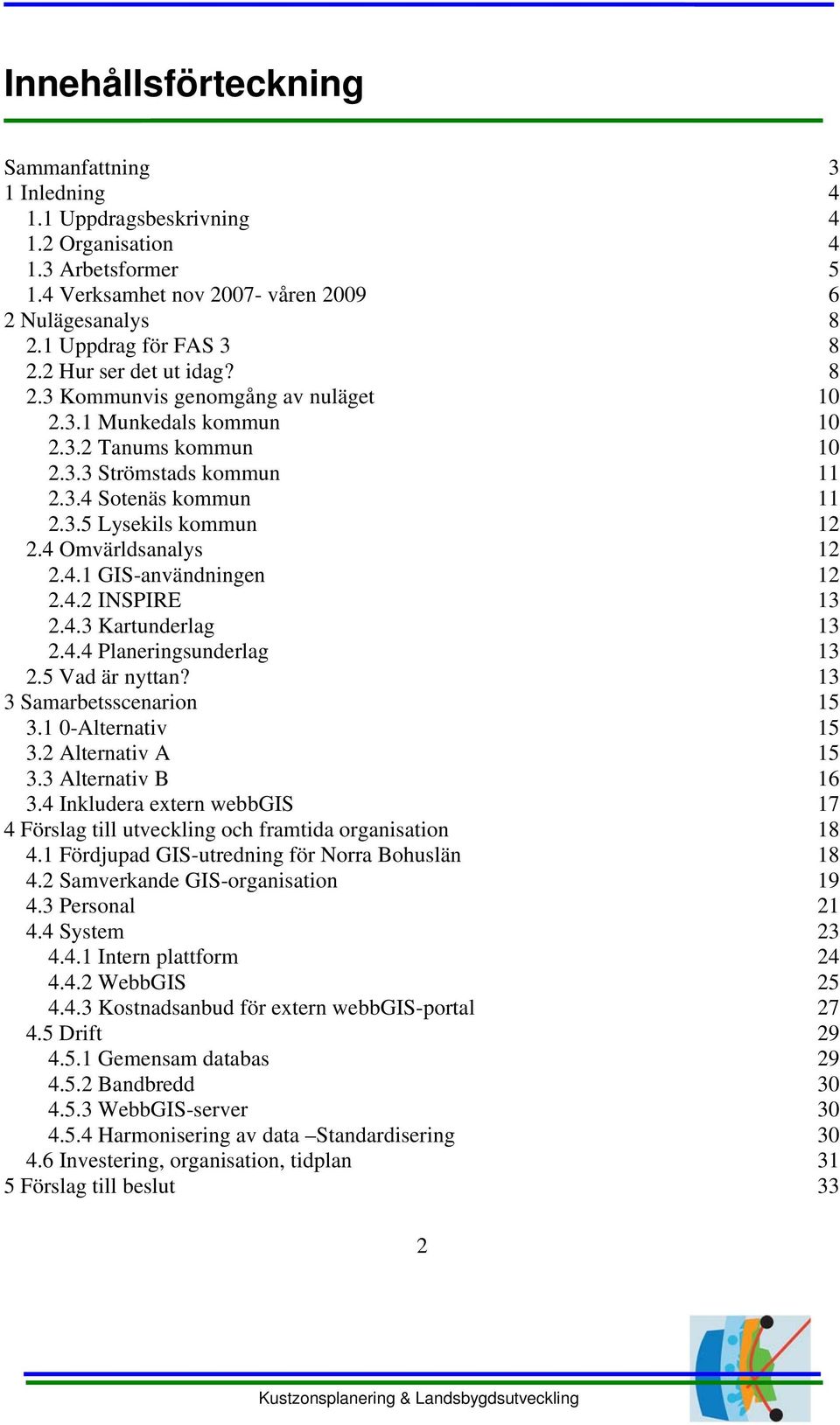 4 Omvärldsanalys 12 2.4.1 GIS-användningen 12 2.4.2 INSPIRE 13 2.4.3 Kartunderlag 13 2.4.4 Planeringsunderlag 13 2.5 Vad är nyttan? 13 3 Samarbetsscenarion 15 3.1 0-Alternativ 15 3.