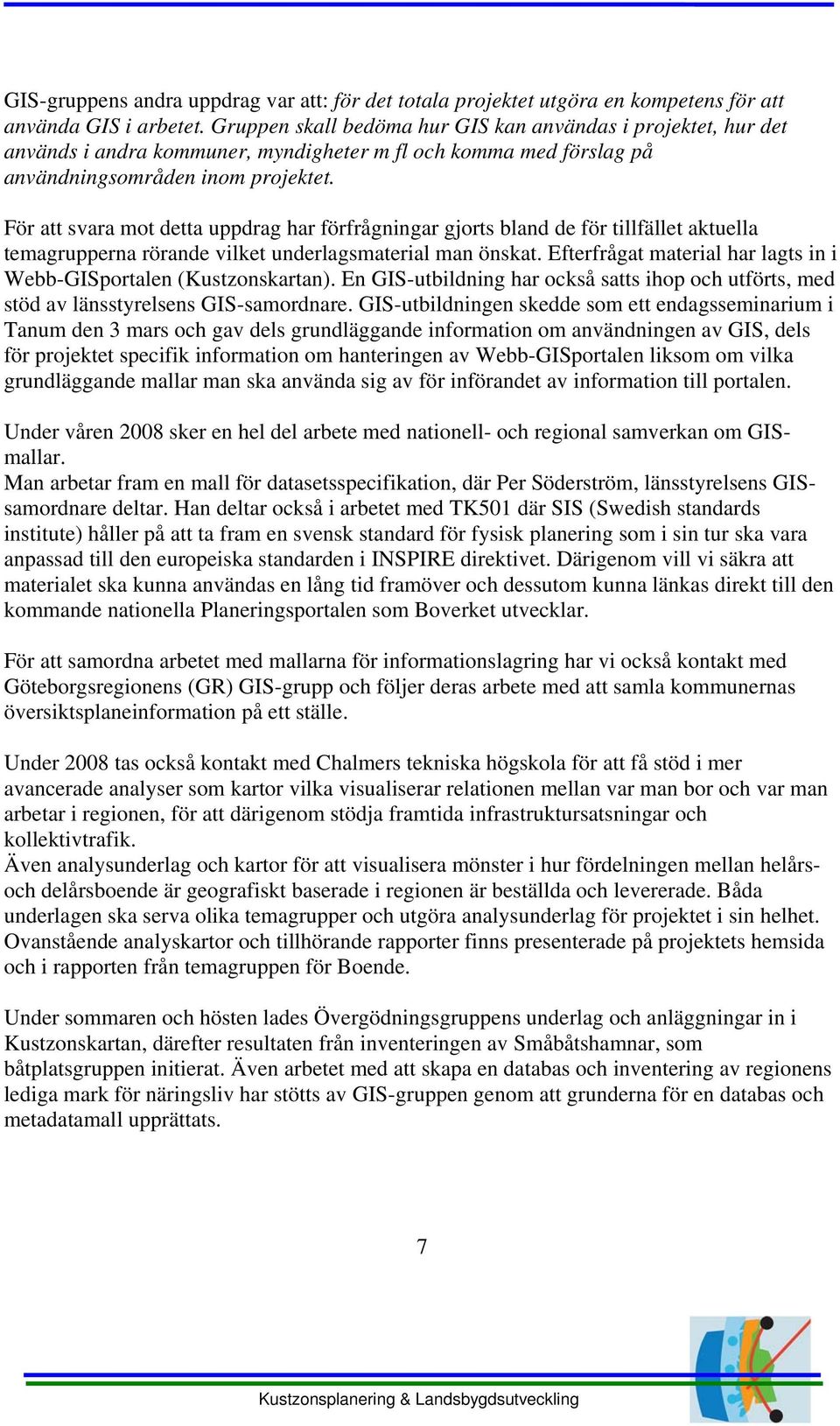 För att svara mot detta uppdrag har förfrågningar gjorts bland de för tillfället aktuella temagrupperna rörande vilket underlagsmaterial man önskat.