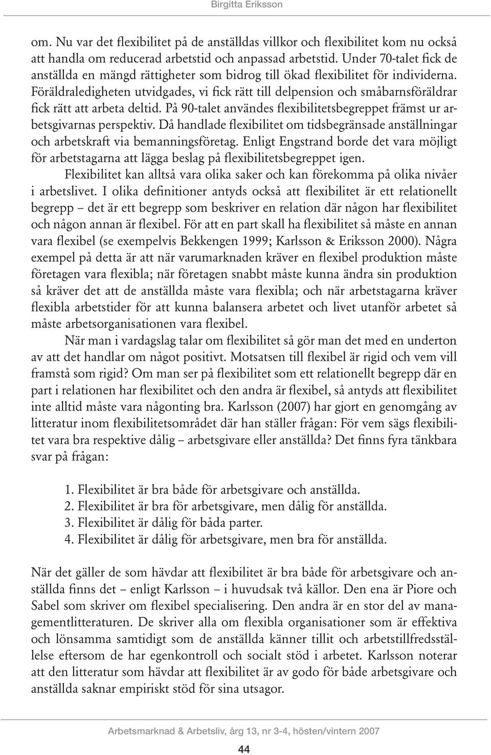 Föräldraledigheten utvidgad, vi fick rätt till delpension och småbarnsföräldrar fick rätt att arbeta deltid. På 0-talet använd flexibilitetsbegreppet främst ur arbetsgivarnas perspektiv.