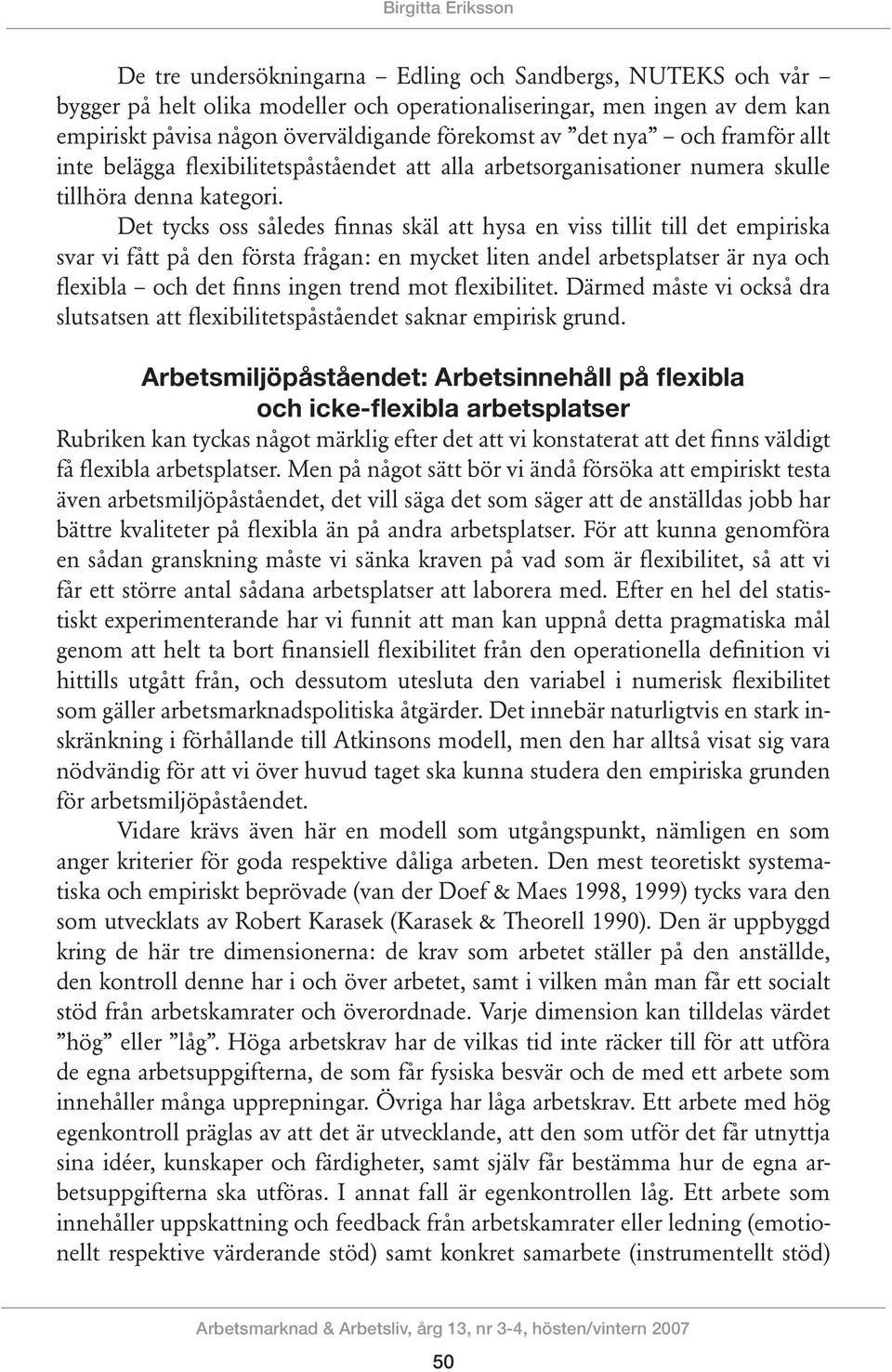 Det tycks oss såled finnas skäl att hysa en viss tillit till det empiriska svar vi fått på den första frågan: en mycket liten andel arbetsplatser är nya och flexibla och det finns ingen trend mot