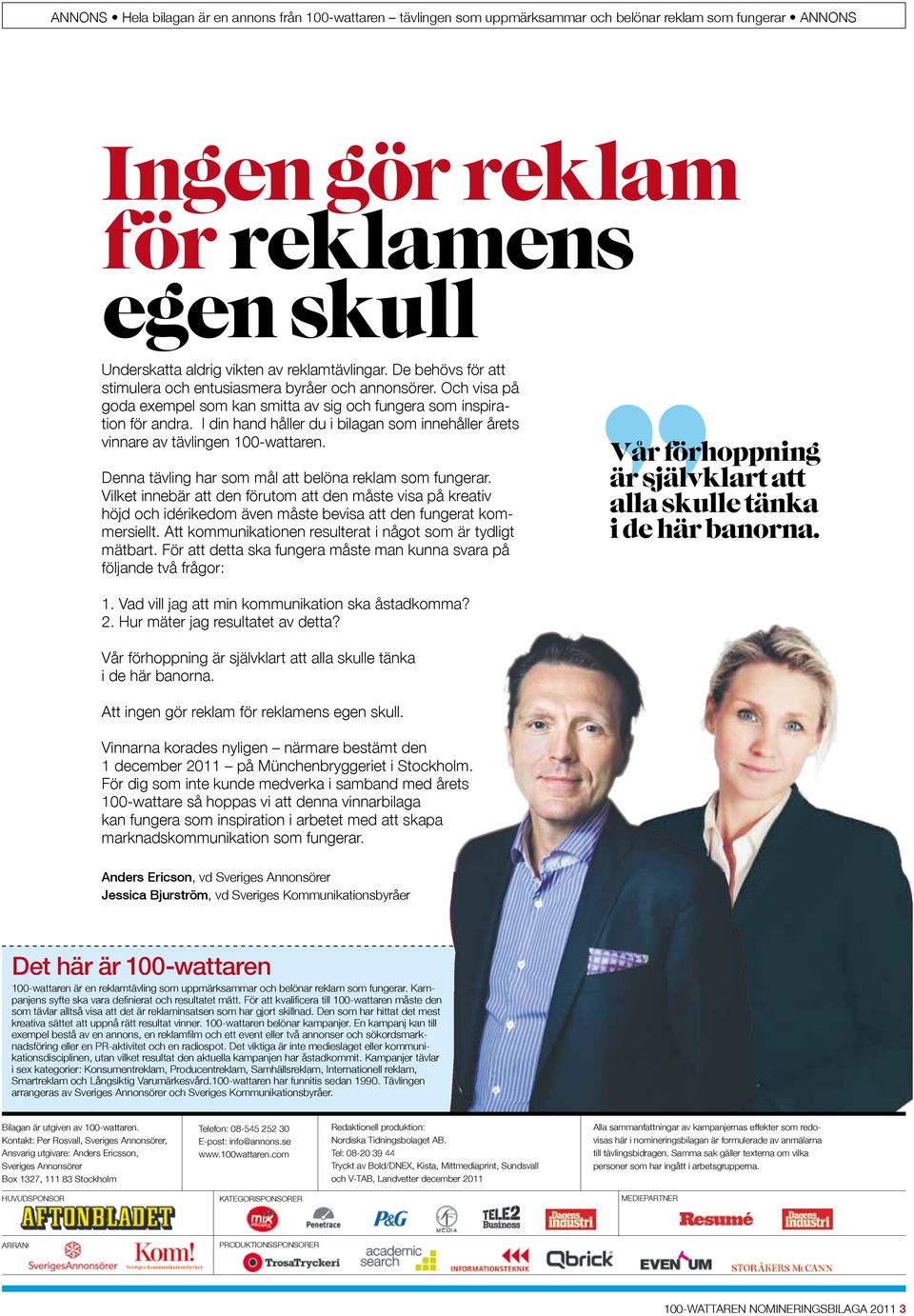 Denna tävling har som mål att belöna reklam som fungerar. Vilket innebär att den förutom att den måste visa på kreativ höjd och idérikedom även måste bevisa att den fungerat kommersiellt.