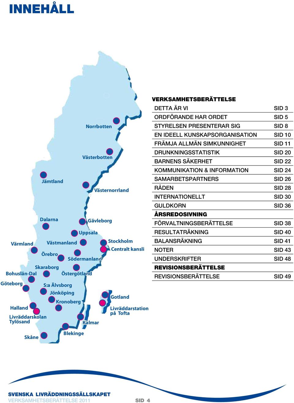 PRESENTERAR SIG SID 8 EN IDEELL KUNSKAPSORGANISATION SID 10 FRÄMJA ALLMÄN SIMKUNNIGHET SID 11 DRUNKNINGSSTATISTIK SID 20 BARNENS SÄKERHET SID 22 KOMMUNIKATION & INFORMATION SID 24 SAMARBETSPARTNERS