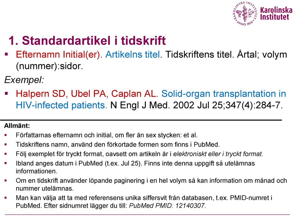 Tidskriftens namn, använd den förkortade formen som finns i PubMed. Följ exemplet för tryckt format, oavsett om artikeln är i elektroniskt eller i tryckt format. Ibland anges datum i PubMed (t.ex. Jul 25).