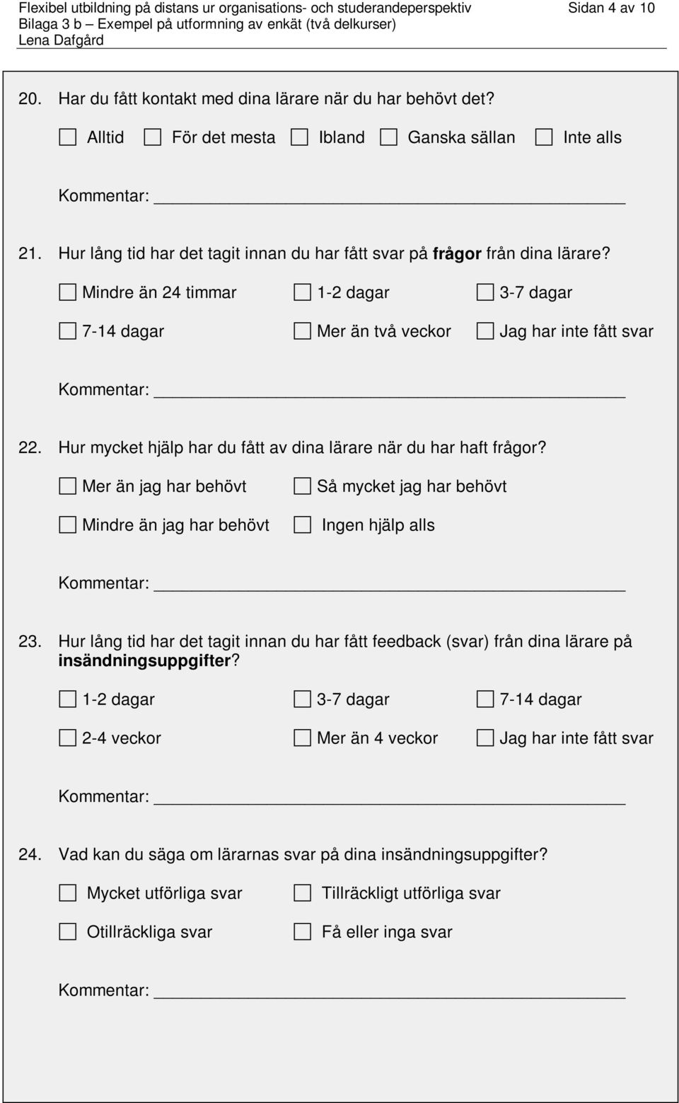 Hur lång tid har det tagit innan du har fått svar på frågor från dina lärare? Mindre än 24 timmar 1-2 dagar 3-7 dagar 7-14 dagar Mer än två veckor Jag har inte fått svar Kommentar: 22.