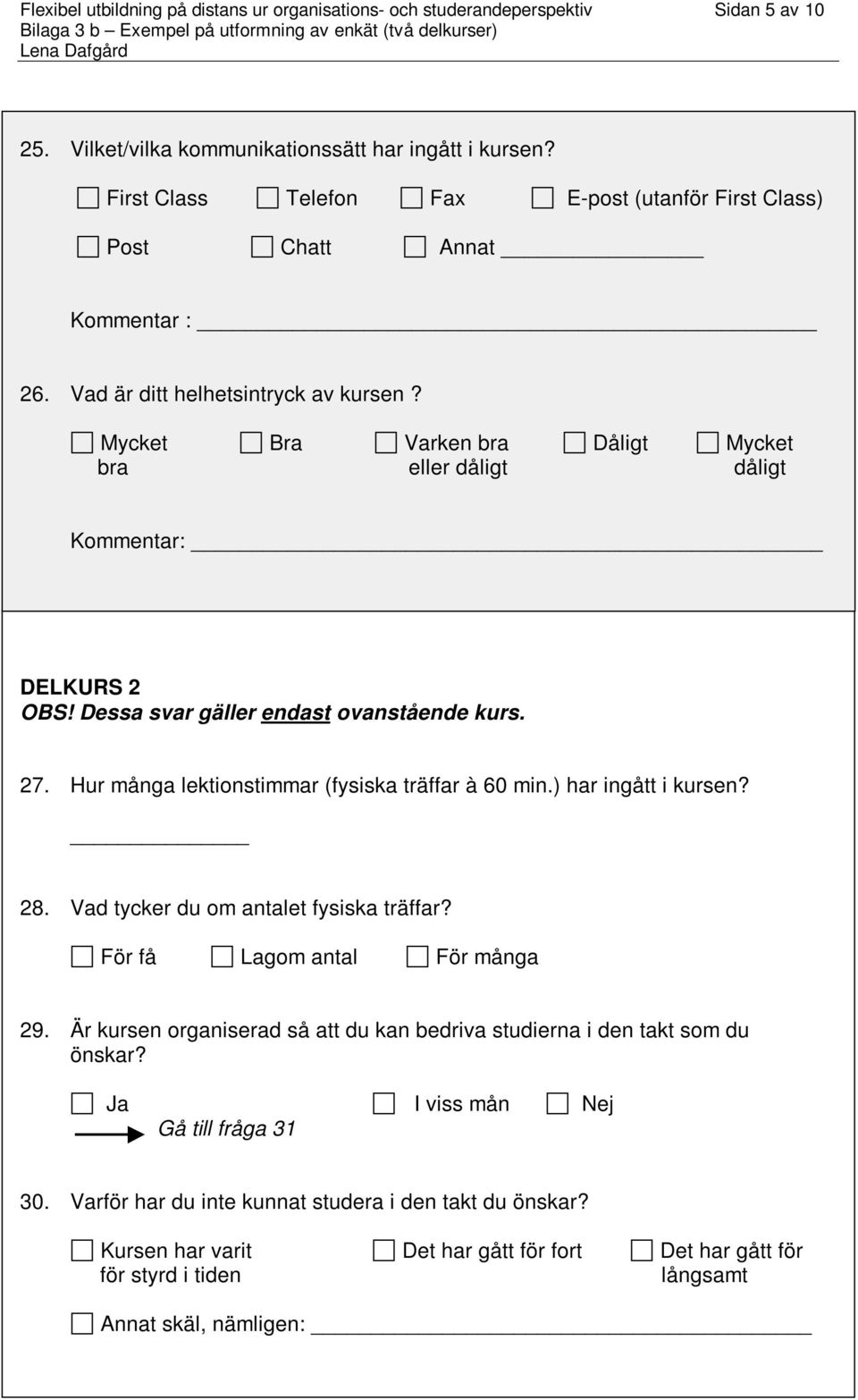 Dessa svar gäller endast ovanstående kurs. 27. Hur många lektionstimmar (fysiska träffar à 60 min.) har ingått i kursen? 28. Vad tycker du om antalet fysiska träffar? För få Lagom antal För många 29.