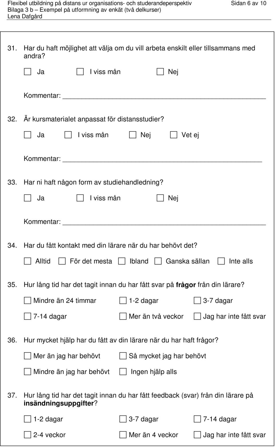 Har ni haft någon form av studiehandledning? 34. Har du fått kontakt med din lärare när du har behövt det? Alltid För det mesta Ibland Ganska sällan Inte alls 35.