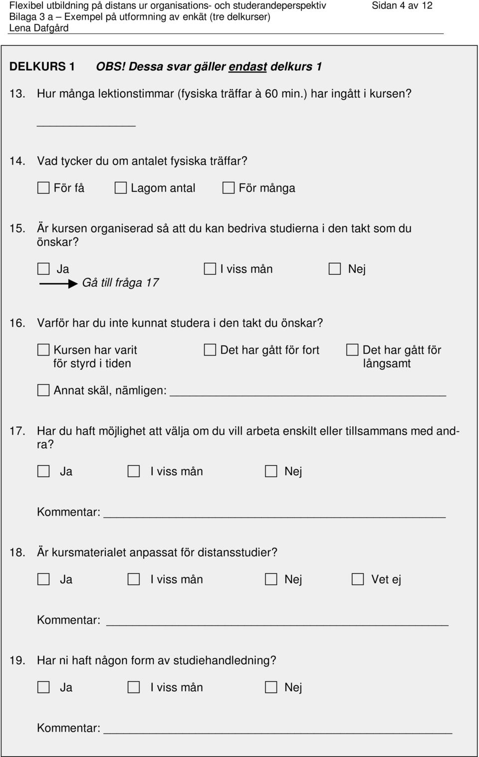 Gå till fråga 17 16. Varför har du inte kunnat studera i den takt du önskar? Kursen har varit Det har gått för fort Det har gått för för styrd i tiden långsamt Annat skäl, nämligen: 17.