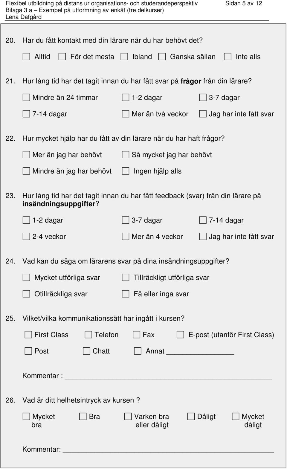 Mindre än 24 timmar 1-2 dagar 3-7 dagar 7-14 dagar Mer än två veckor Jag har inte fått svar 22. Hur mycket hjälp har du fått av din lärare när du har haft frågor?