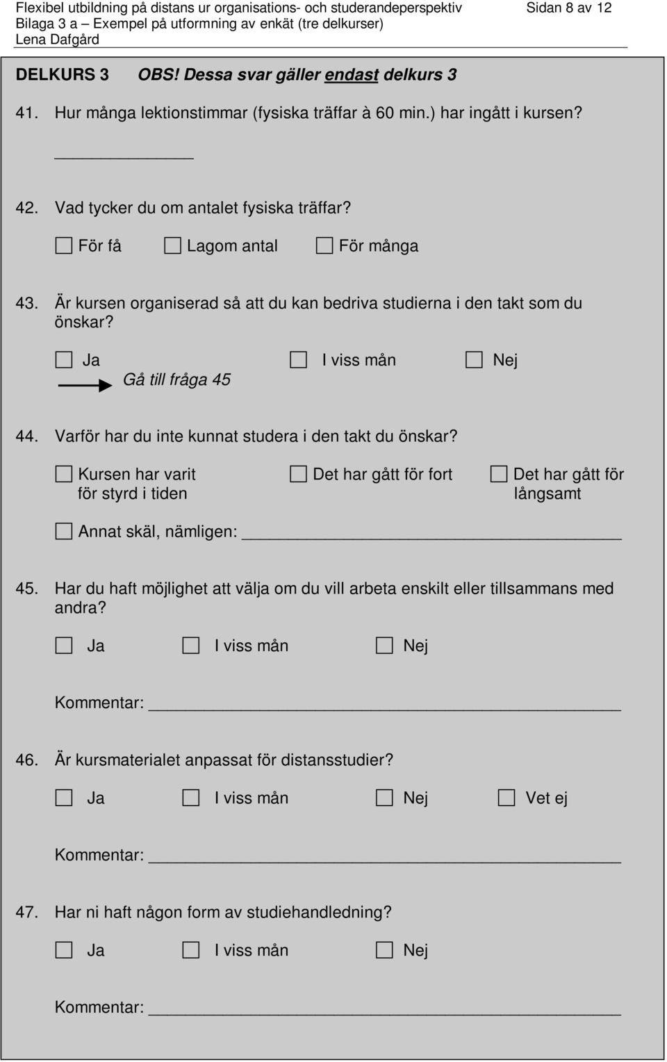 Gå till fråga 45 44. Varför har du inte kunnat studera i den takt du önskar? Kursen har varit Det har gått för fort Det har gått för för styrd i tiden långsamt Annat skäl, nämligen: 45.