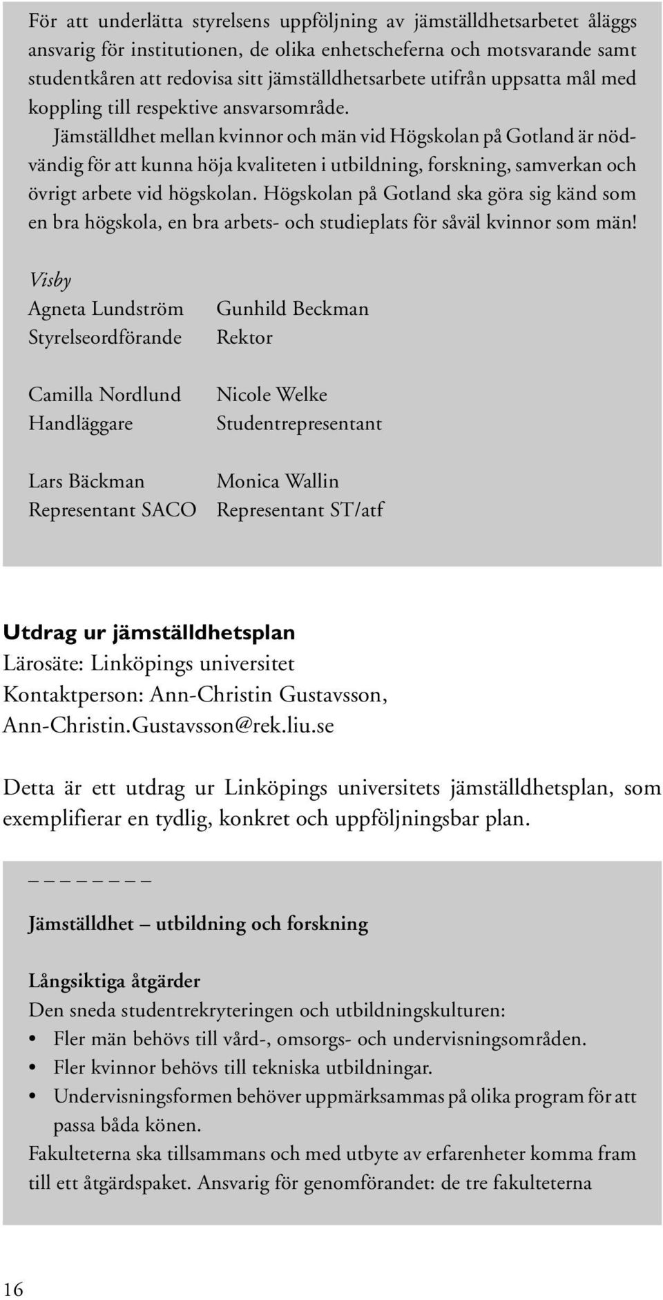 Jämställdhet mellan kvinnor och män vid Högskolan på Gotland är nödvändig för att kunna höja kvaliteten i utbildning, forskning, samverkan och övrigt arbete vid högskolan.