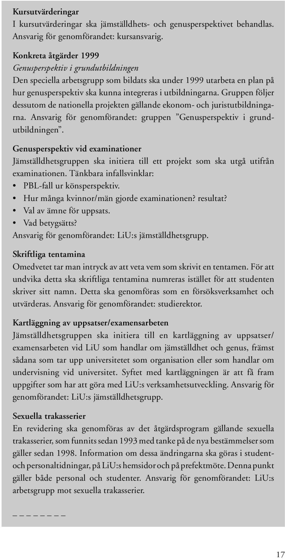 Gruppen följer dessutom de nationella projekten gällande ekonom- och juristutbildningarna. Ansvarig för genomförandet: gruppen Genusperspektiv i grundutbildningen.