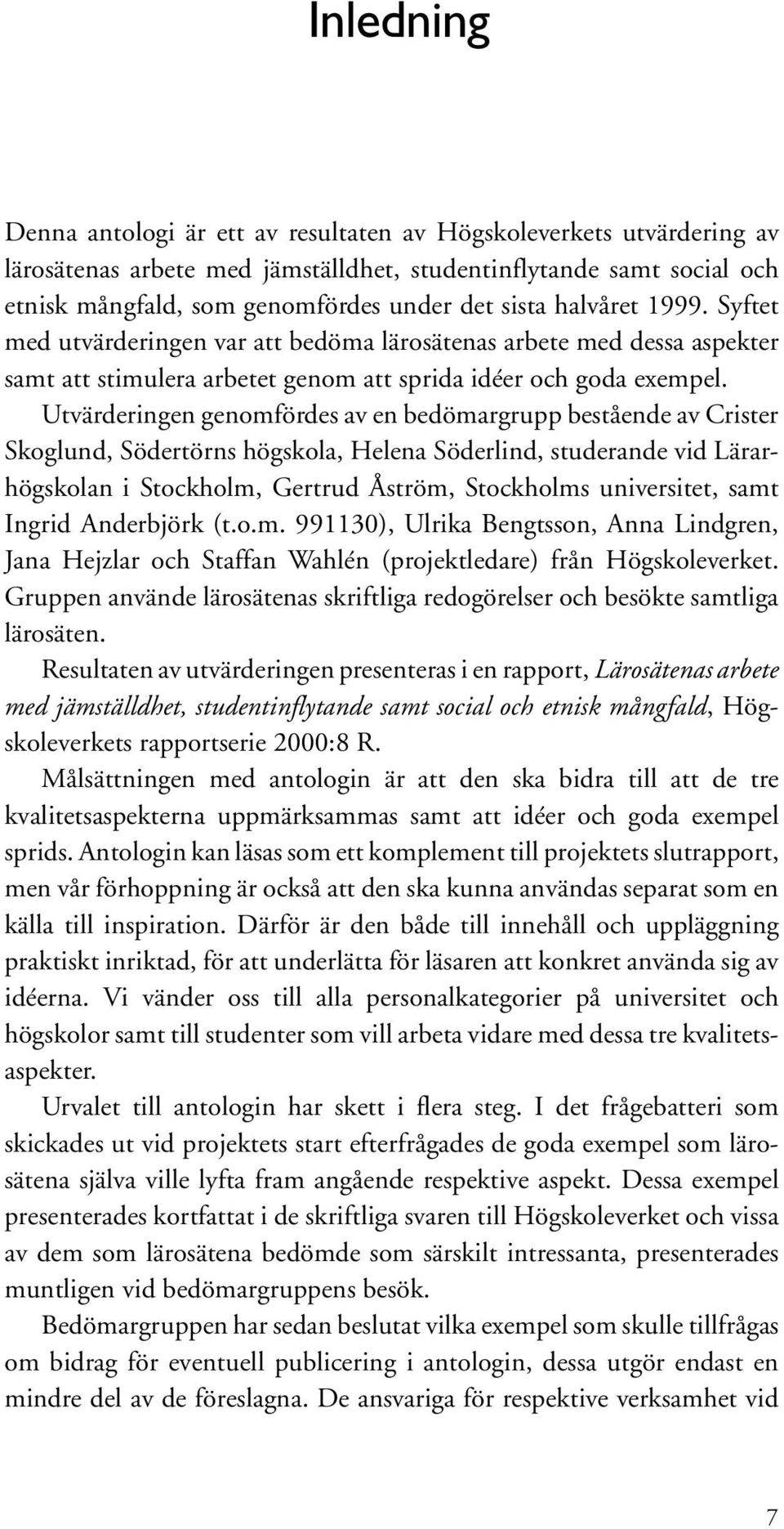 Utvärderingen genomfördes av en bedömargrupp bestående av Crister Skoglund, Södertörns högskola, Helena Söderlind, studerande vid Lärarhögskolan i Stockholm, Gertrud Åström, Stockholms universitet,