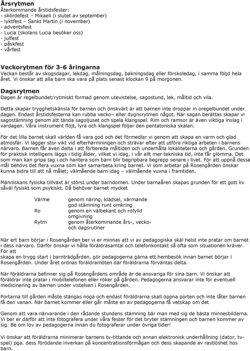 Vi önskar att alla barn ska vara på plats senast klockan 9 på morgonen. Dagsrytmen Dagen är regelbundet/rytmiskt formad genom utevistelse, sagostund, lek, måltid och vila.