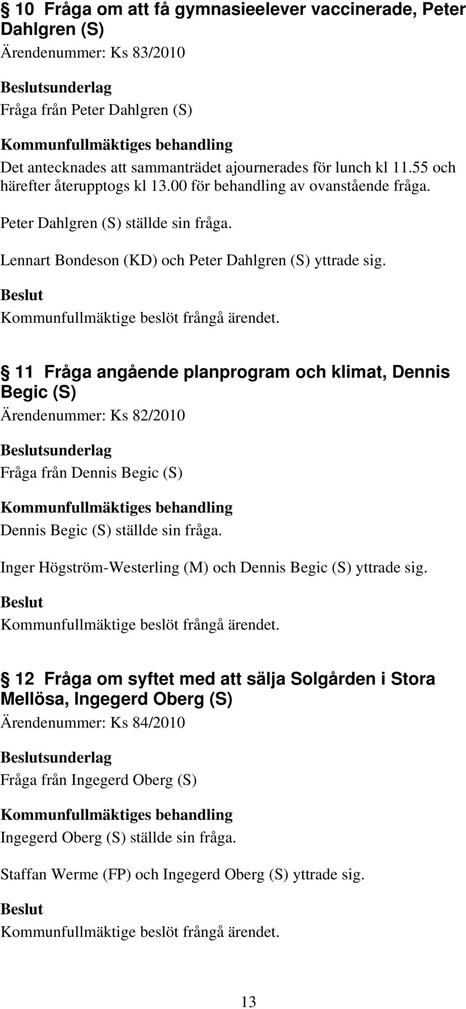 11 Fråga angående planprogram och klimat, Dennis Begic (S) Ärendenummer: Ks 82/2010 Fråga från Dennis Begic (S) Dennis Begic (S) ställde sin fråga.