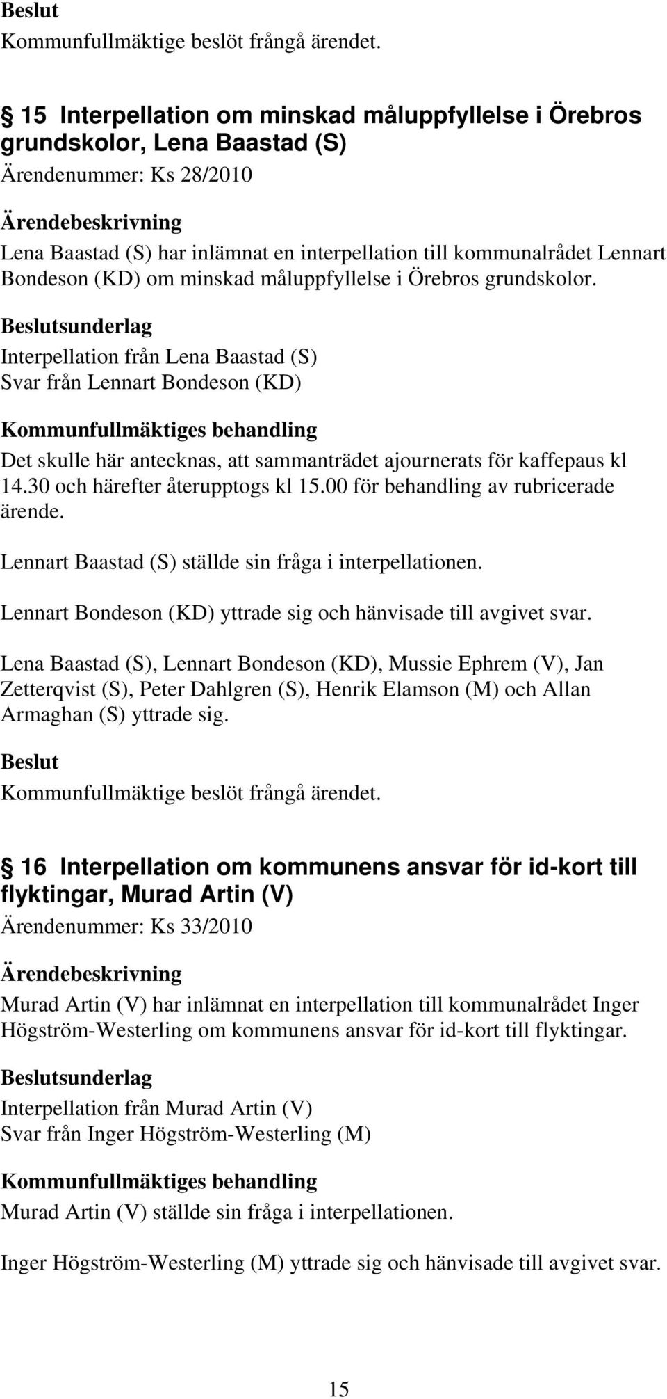 30 och härefter återupptogs kl 15.00 för behandling av rubricerade ärende. Lennart Baastad (S) ställde sin fråga i interpellationen. Lennart Bondeson (KD) yttrade sig och hänvisade till avgivet svar.