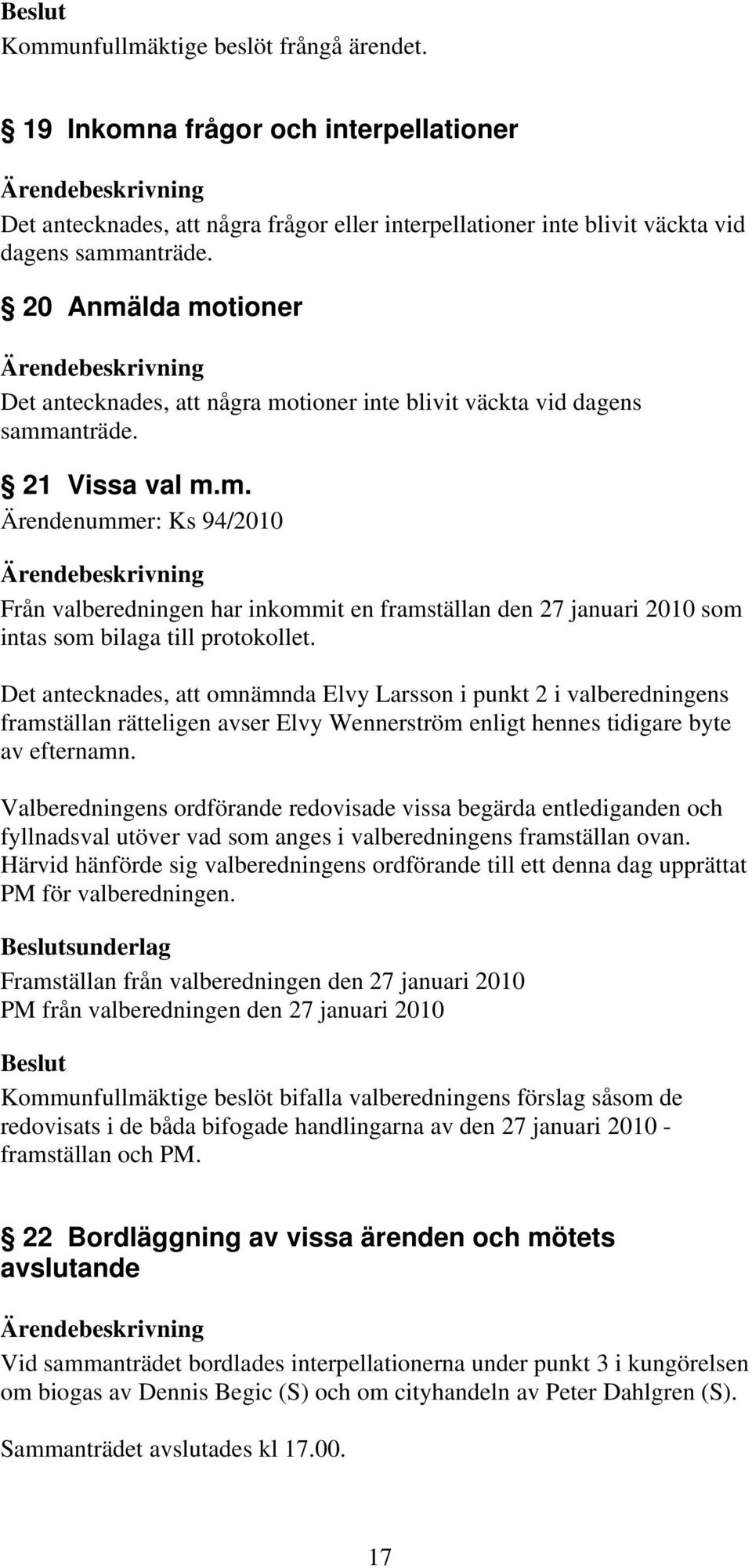 Det antecknades, att omnämnda Elvy Larsson i punkt 2 i valberedningens framställan rätteligen avser Elvy Wennerström enligt hennes tidigare byte av efternamn.