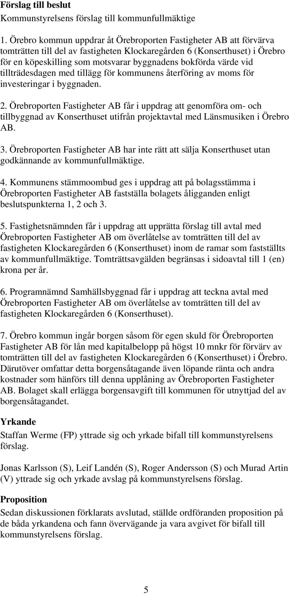 värde vid tillträdesdagen med tillägg för kommunens återföring av moms för investeringar i byggnaden. 2.