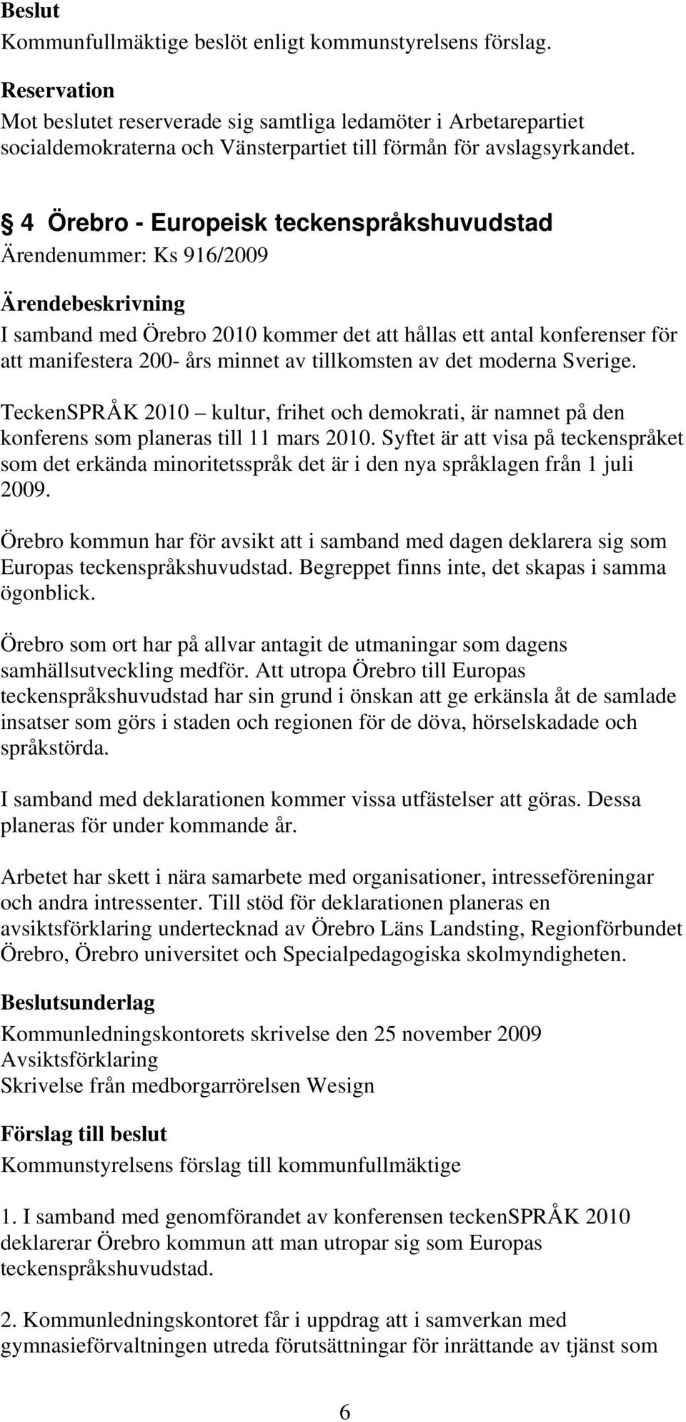 4 Örebro - Europeisk teckenspråkshuvudstad Ärendenummer: Ks 916/2009 I samband med Örebro 2010 kommer det att hållas ett antal konferenser för att manifestera 200- års minnet av tillkomsten av det