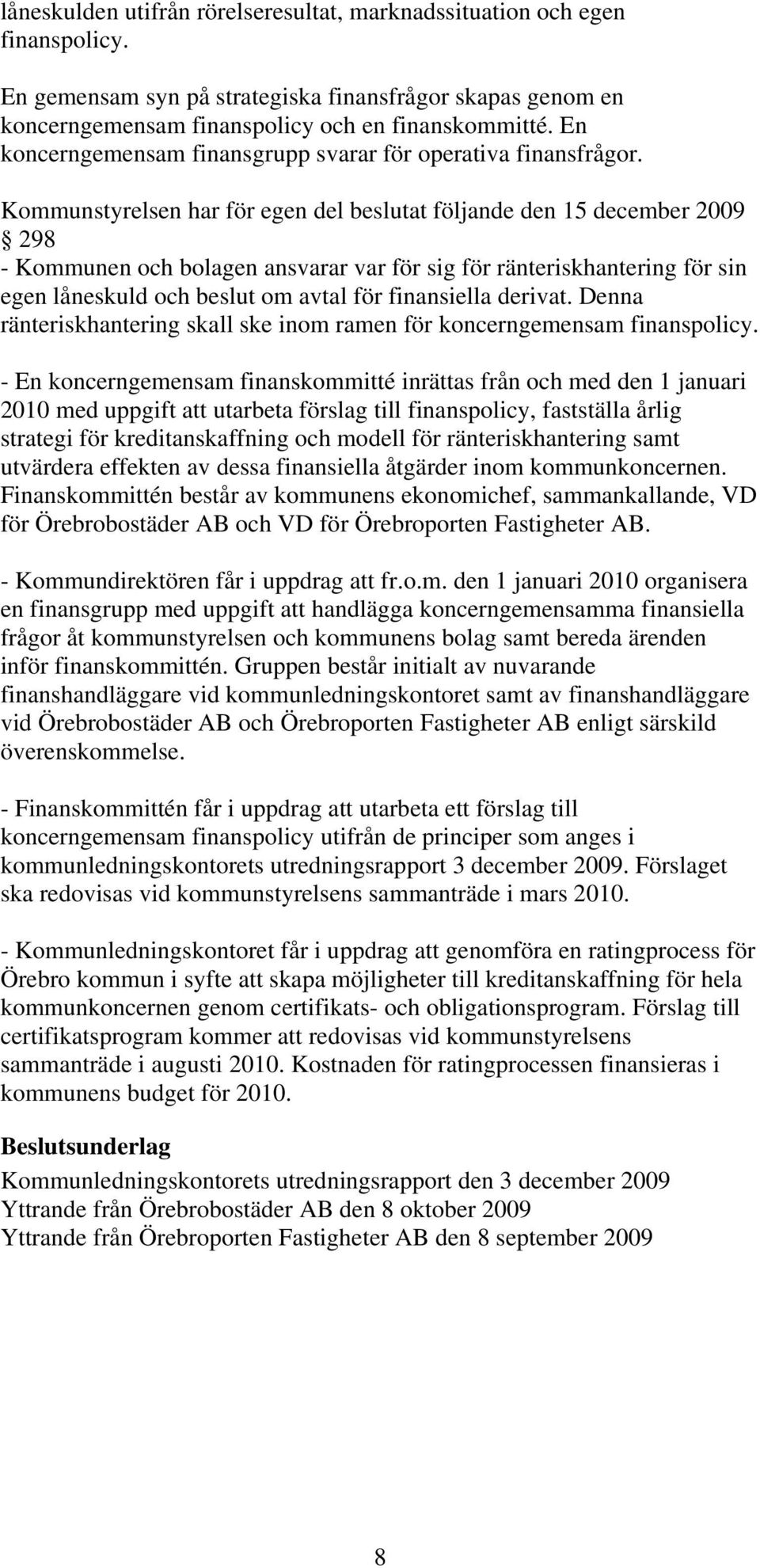 Kommunstyrelsen har för egen del beslutat följande den 15 december 2009 298 - Kommunen och bolagen ansvarar var för sig för ränteriskhantering för sin egen låneskuld och beslut om avtal för