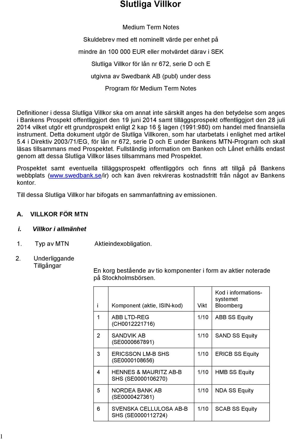 samt tilläggsprospekt offentliggjort den 28 juli 2014 vilket utgör ett grundprospekt enligt 2 kap 16 lagen (1991:980) om handel med finansiella instrument.