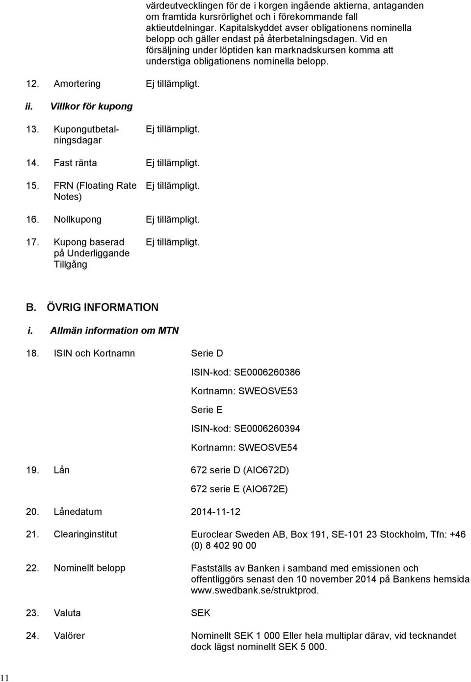 ii. Villkor för kupong 13. Kupongutbetalningsdagar Ej tillämpligt. 14. Fast ränta Ej tillämpligt. 15. FRN (Floating Rate Notes) Ej tillämpligt. 16. Nollkupong Ej tillämpligt. 17.