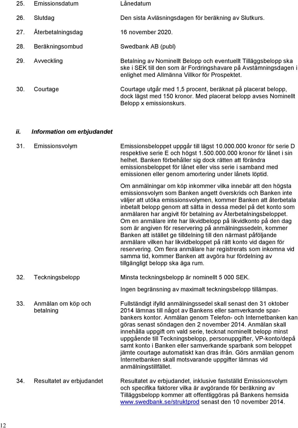 Courtage Courtage utgår med 1,5 procent, beräknat på placerat belopp, dock lägst med 150 kronor. Med placerat belopp avses Nominellt Belopp x emissionskurs. ii. Information om erbjudandet 31.