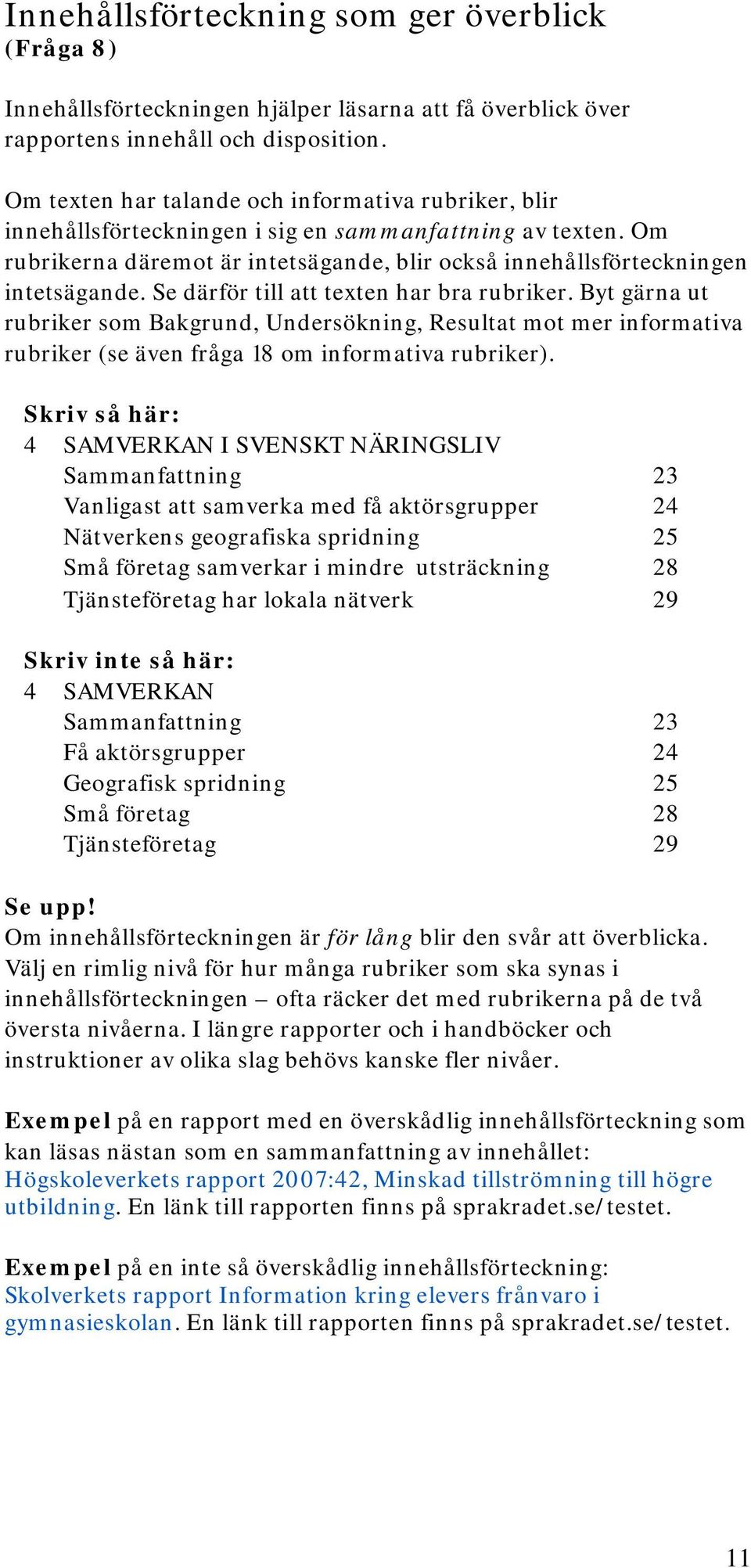 Se därför till att texten har bra rubriker. Byt gärna ut rubriker som Bakgrund, Undersökning, Resultat mot mer informativa rubriker (se även fråga 18 om informativa rubriker).