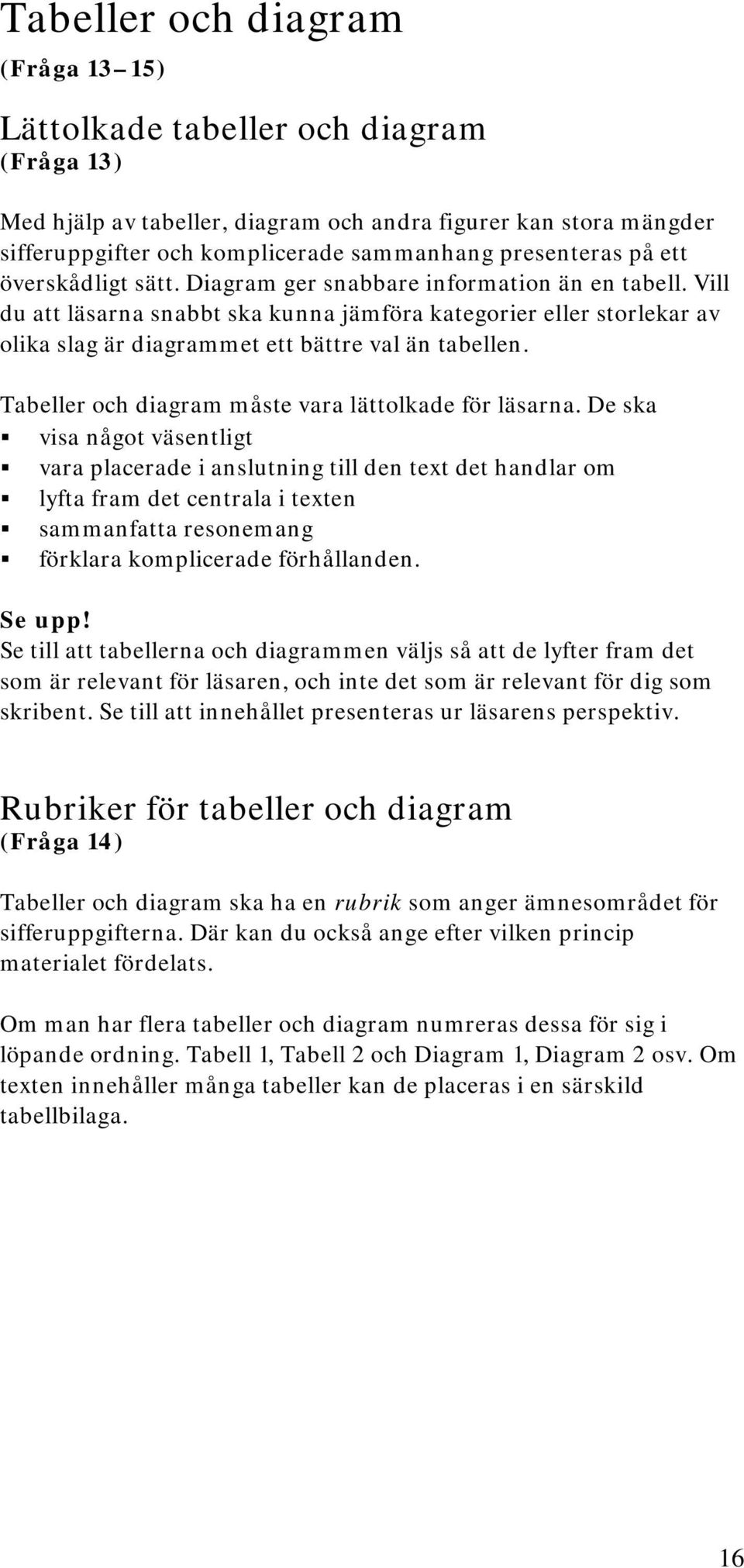 Vill du att läsarna snabbt ska kunna jämföra kategorier eller storlekar av olika slag är diagrammet ett bättre val än tabellen. Tabeller och diagram måste vara lättolkade för läsarna.