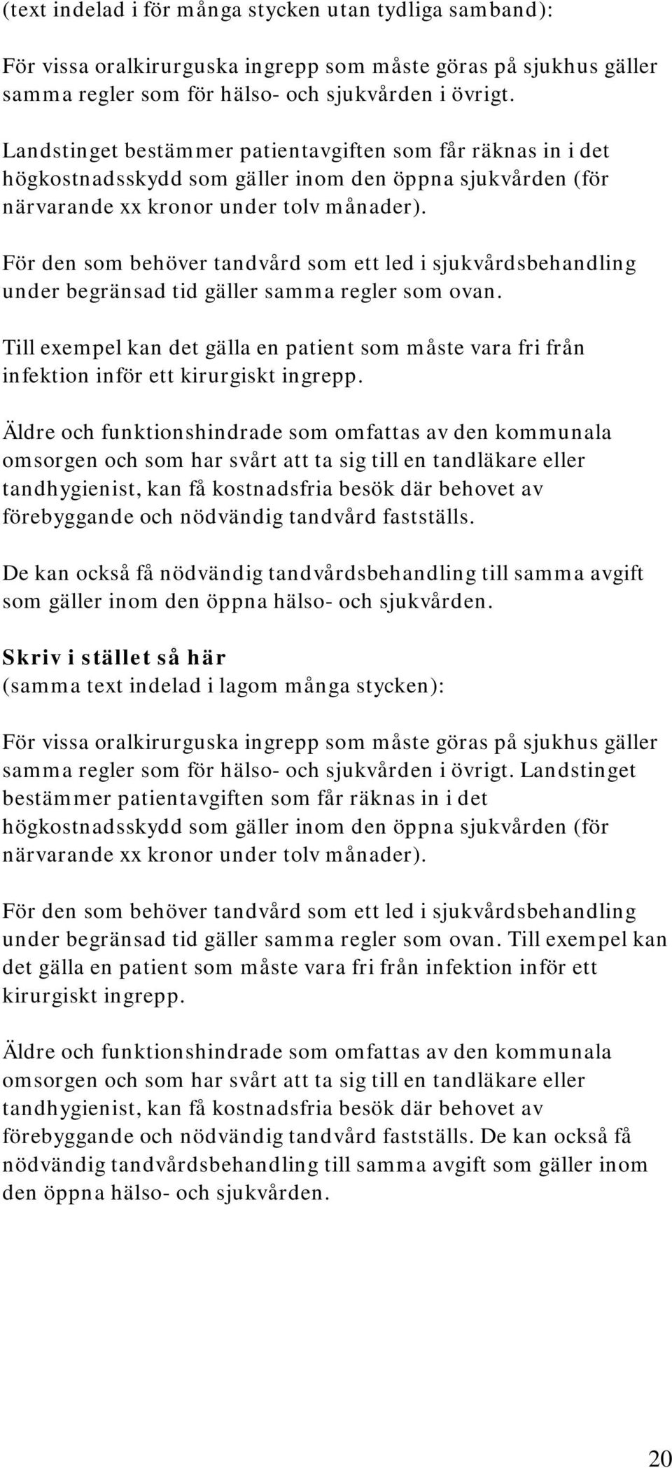 För den som behöver tandvård som ett led i sjukvårdsbehandling under begränsad tid gäller samma regler som ovan.