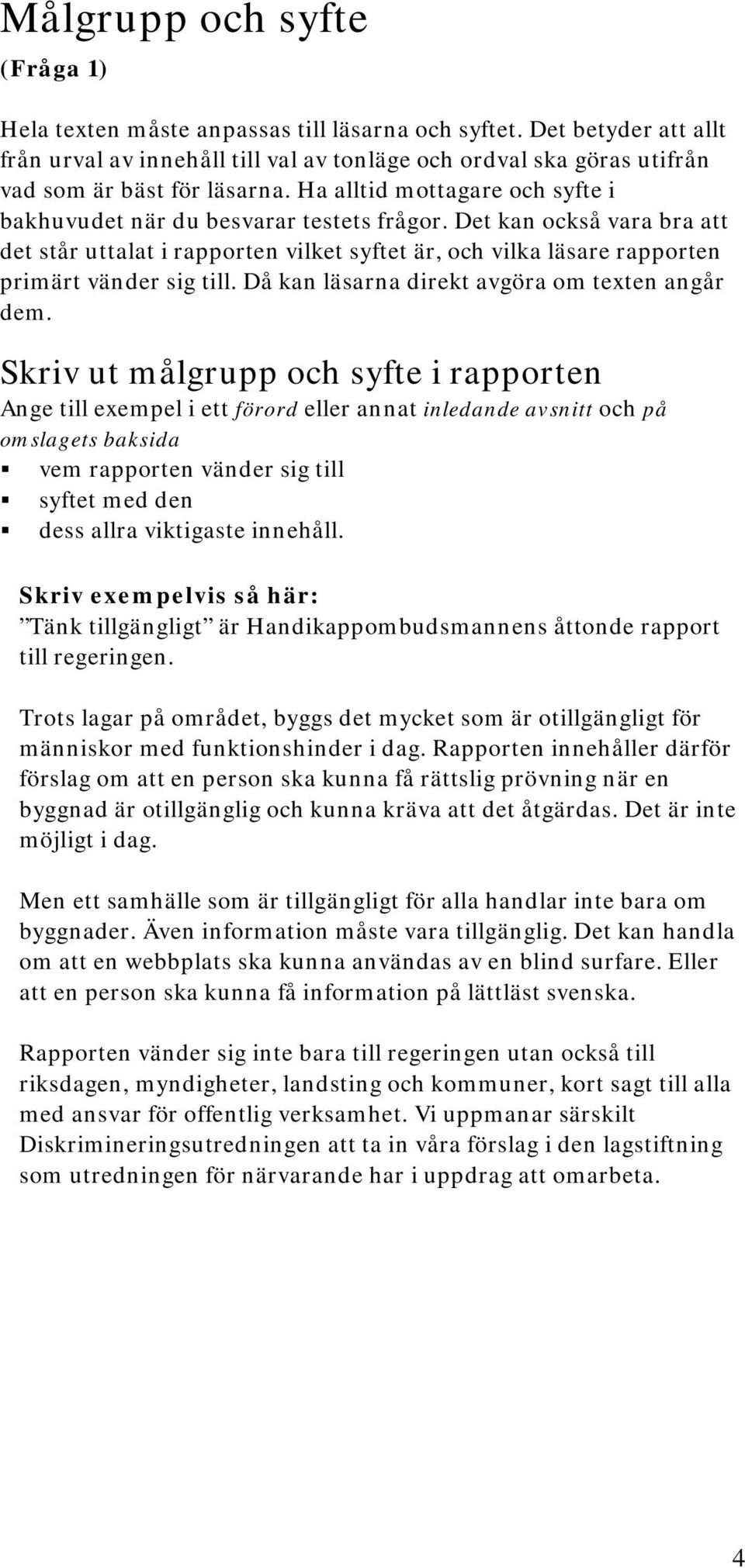 Det kan också vara bra att det står uttalat i rapporten vilket syftet är, och vilka läsare rapporten primärt vänder sig till. Då kan läsarna direkt avgöra om texten angår dem.