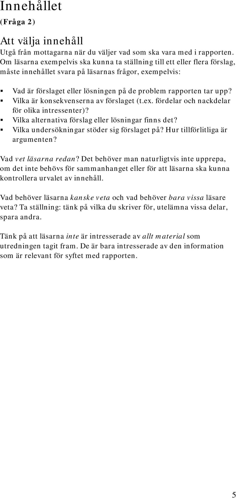 Vilka är konsekvenserna av förslaget (t.ex. fördelar och nackdelar för olika intressenter)? Vilka alternativa förslag eller lösningar finns det? Vilka undersökningar stöder sig förslaget på?