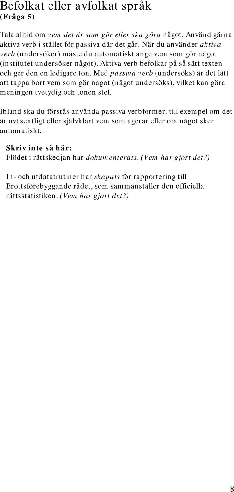 Med passiva verb (undersöks) är det lätt att tappa bort vem som gör något (något undersöks), vilket kan göra meningen tvetydig och tonen stel.