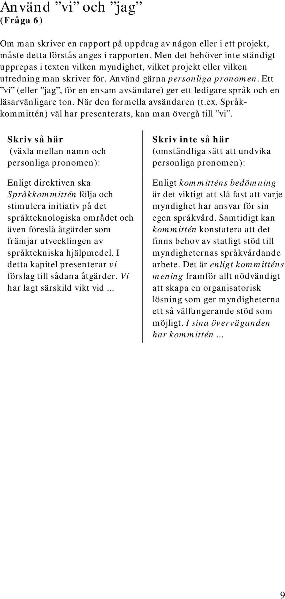 Ett vi (eller jag, för en ensam avsändare) ger ett ledigare språk och en läsarvänligare ton. När den formella avsändaren (t.ex. Språkkommittén) väl har presenterats, kan man övergå till vi.