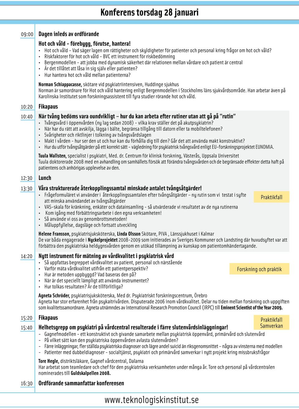 Riskfaktorer för hot och våld - BVC ett instrument för riskbedömning Bergenmodellen - att jobba med dynamisk säkerhet där relationen mellan vårdare och patient är central Är det tillåtet att låsa in