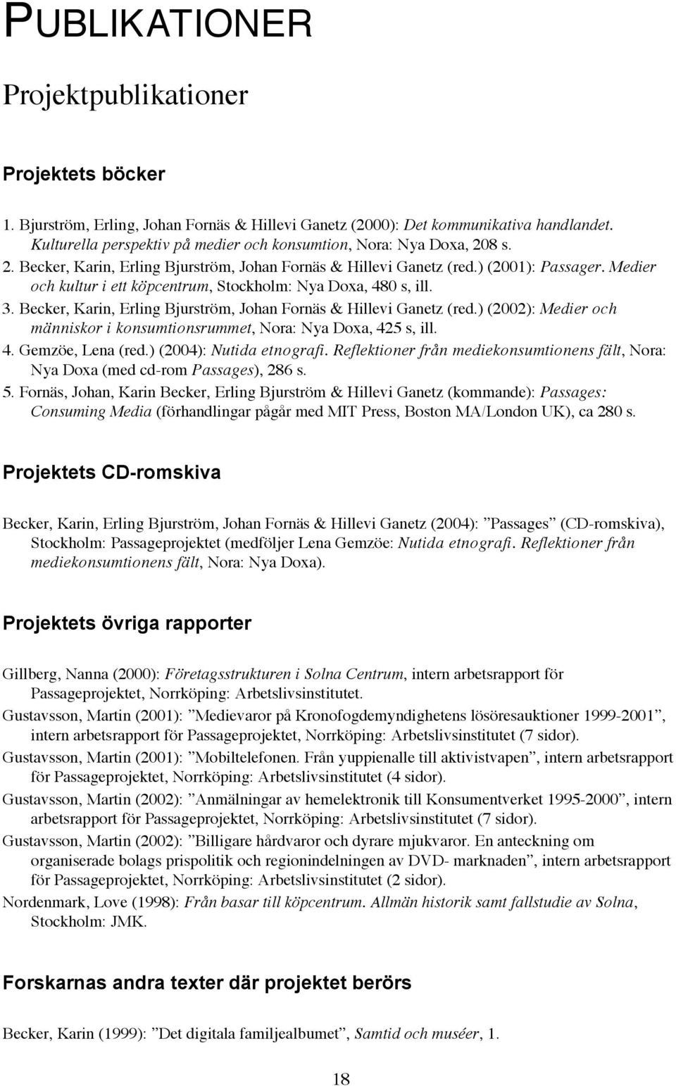 Medier och kultur i ett köpcentrum, Stockholm: Nya Doxa, 480 s, ill. 3. Becker, Karin, Erling Bjurström, Johan Fornäs & Hillevi Ganetz (red.