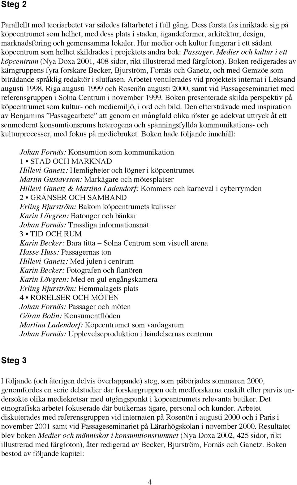 Hur medier och kultur fungerar i ett sådant köpcentrum som helhet skildrades i projektets andra bok: Passager.