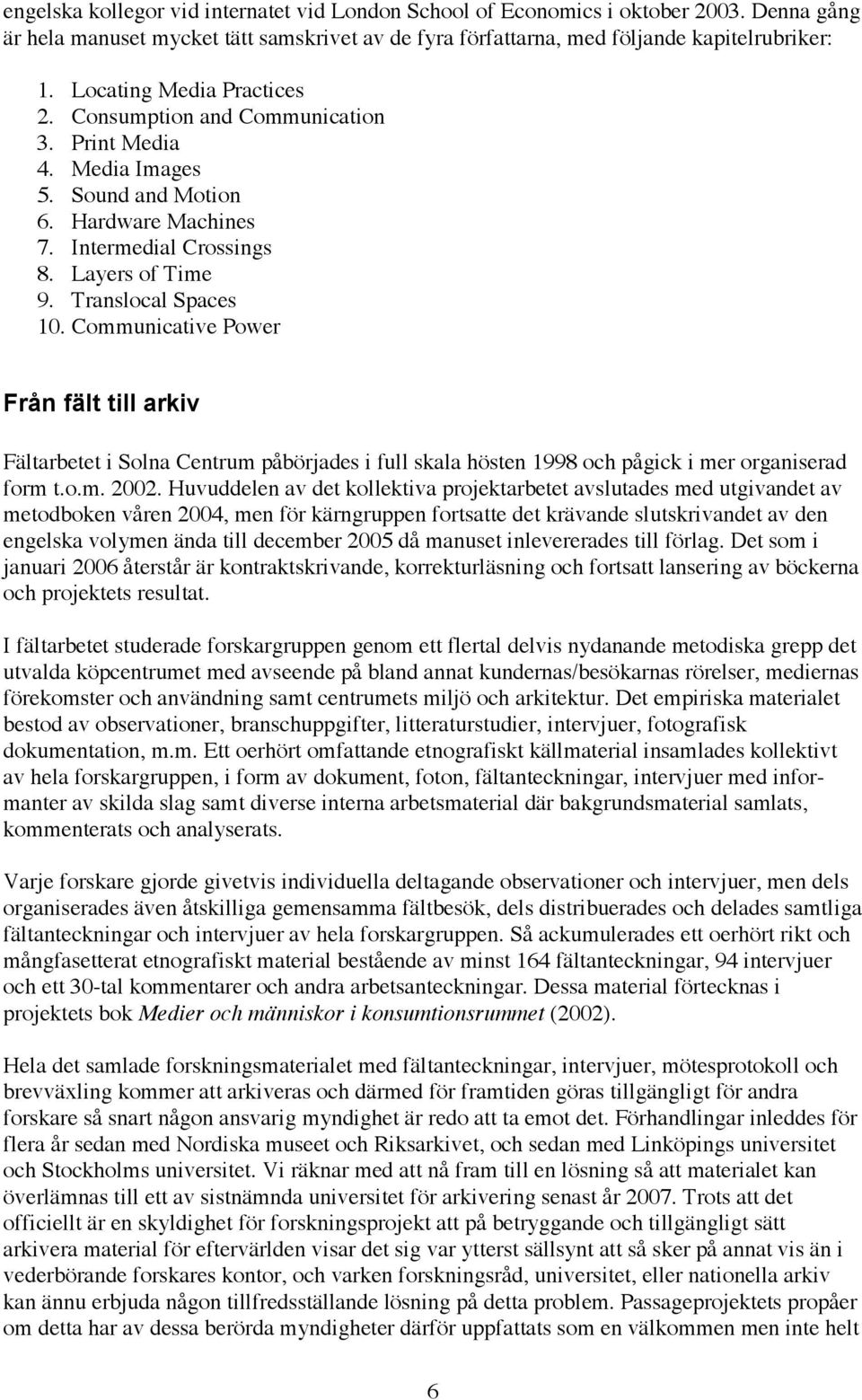 Communicative Power Från fält till arkiv Fältarbetet i Solna Centrum påbörjades i full skala hösten 1998 och pågick i mer organiserad form t.o.m. 2002.