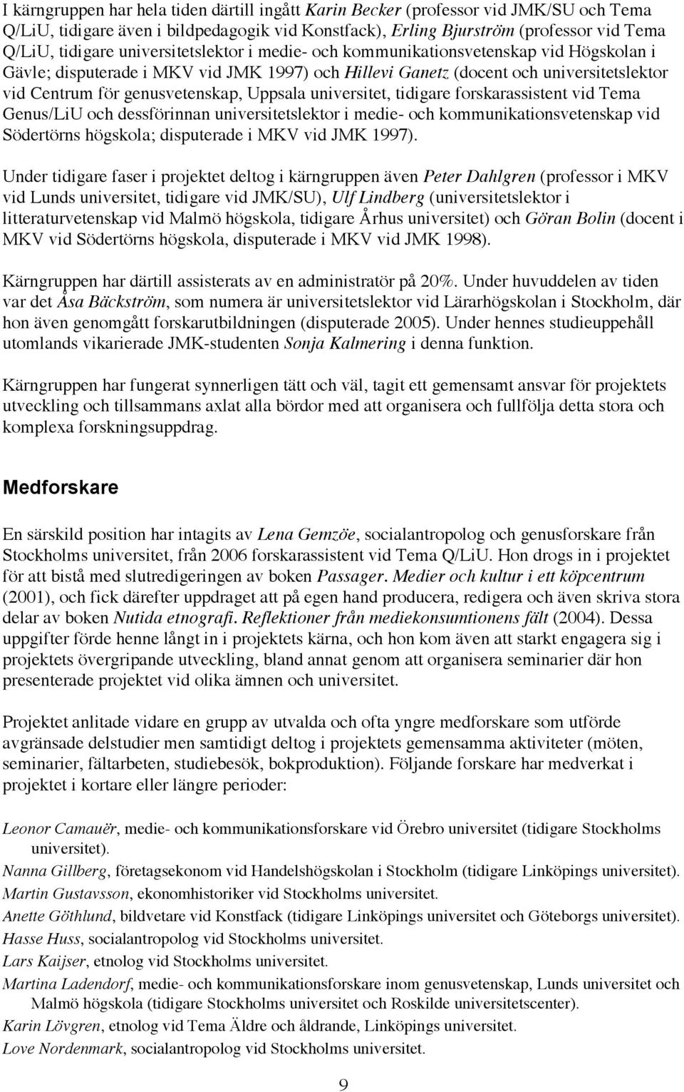 Uppsala universitet, tidigare forskarassistent vid Tema Genus/LiU och dessförinnan universitetslektor i medie- och kommunikationsvetenskap vid Södertörns högskola; disputerade i MKV vid JMK 1997).