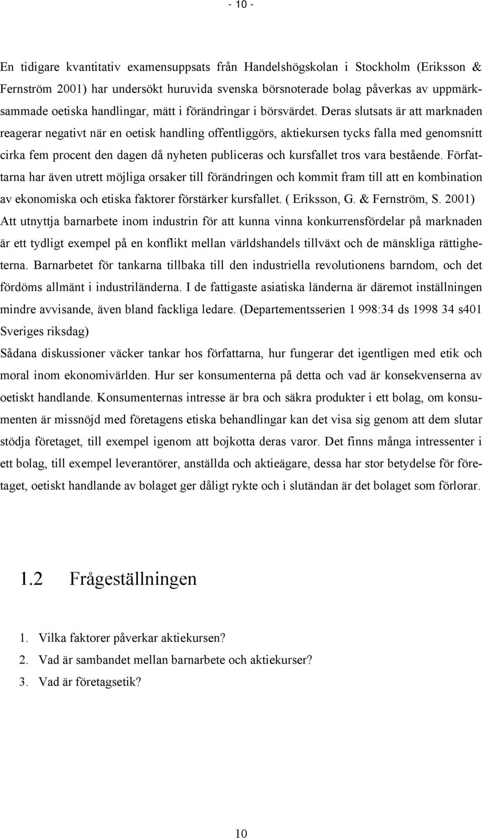 Deras slutsats är att marknaden reagerar negativt när en oetisk handling offentliggörs, aktiekursen tycks falla med genomsnitt cirka fem procent den dagen då nyheten publiceras och kursfallet tros