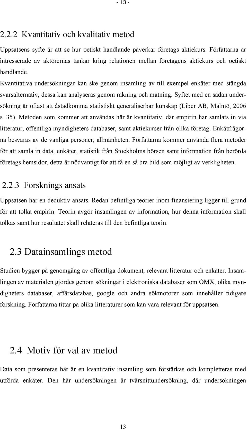 Kvantitativa undersökningar kan ske genom insamling av till exempel enkäter med stängda svarsalternativ, dessa kan analyseras genom räkning och mätning.