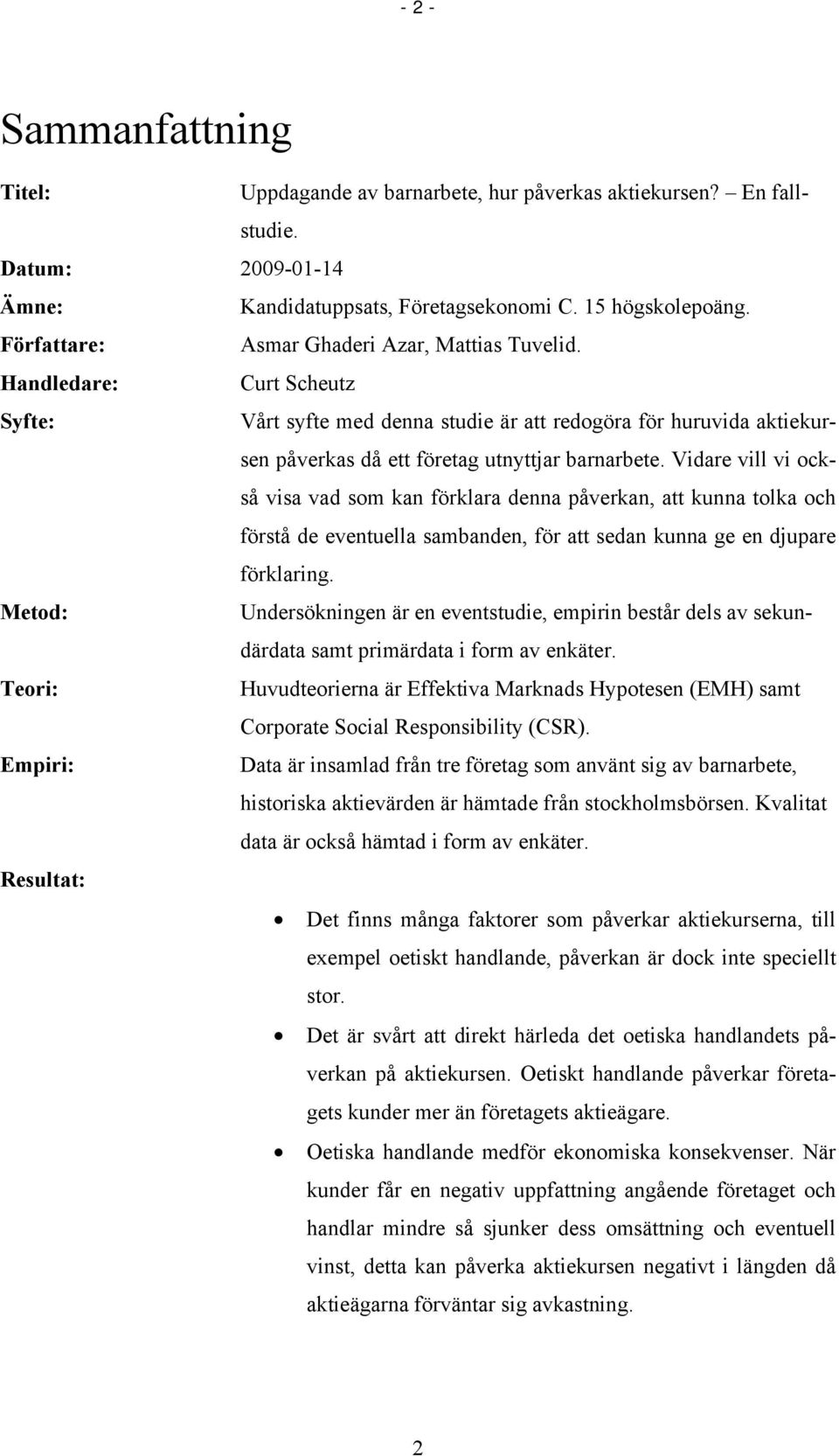 Vidare vill vi också visa vad som kan förklara denna påverkan, att kunna tolka och förstå de eventuella sambanden, för att sedan kunna ge en djupare förklaring.